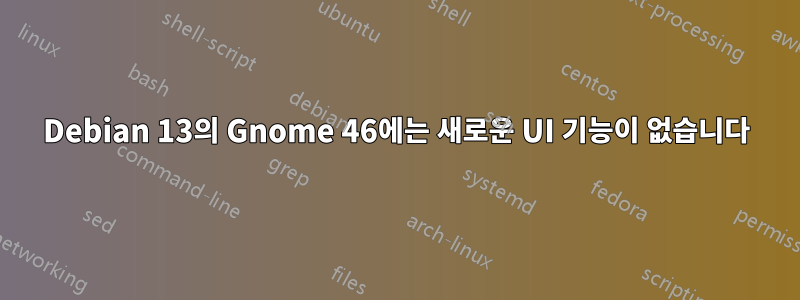 Debian 13의 Gnome 46에는 새로운 UI 기능이 없습니다