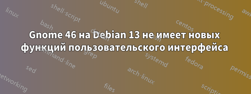 Gnome 46 на Debian 13 не имеет новых функций пользовательского интерфейса