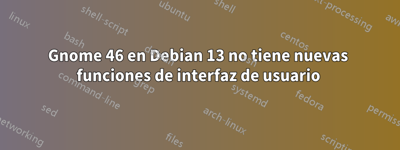 Gnome 46 en Debian 13 no tiene nuevas funciones de interfaz de usuario