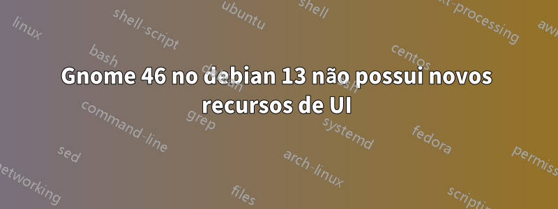 Gnome 46 no debian 13 não possui novos recursos de UI