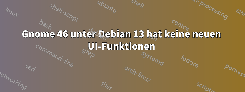 Gnome 46 unter Debian 13 hat keine neuen UI-Funktionen