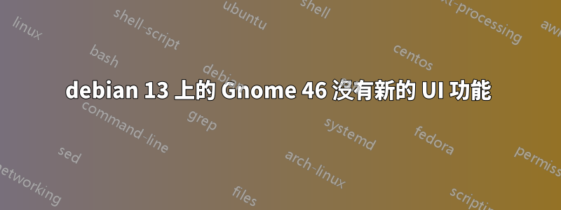 debian 13 上的 Gnome 46 沒有新的 UI 功能