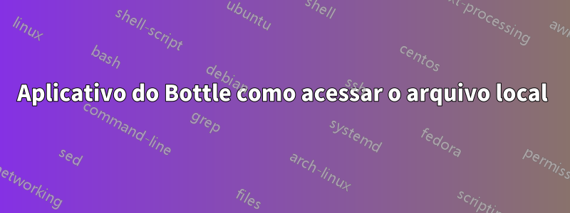 Aplicativo do Bottle como acessar o arquivo local