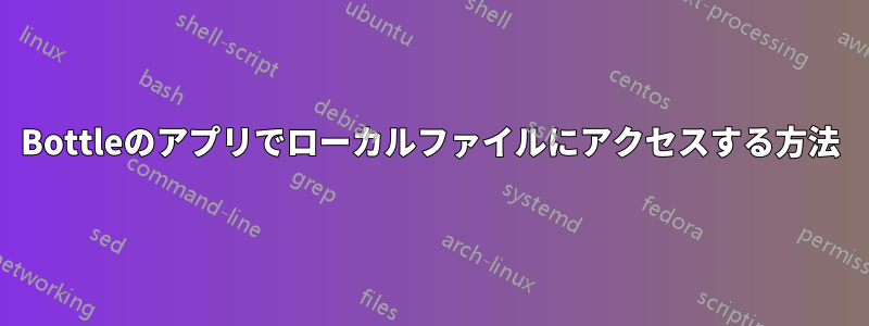 Bottleのアプリでローカルファイルにアクセスする方法