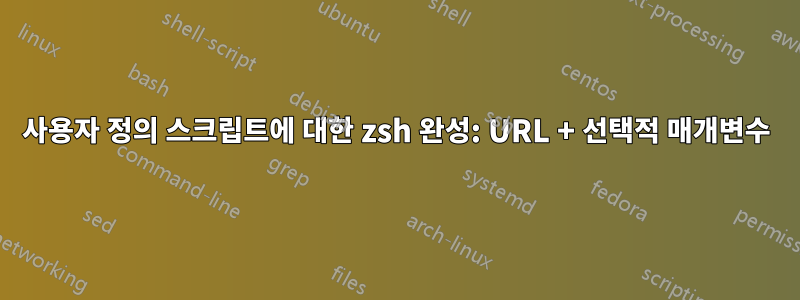 사용자 정의 스크립트에 대한 zsh 완성: URL + 선택적 매개변수