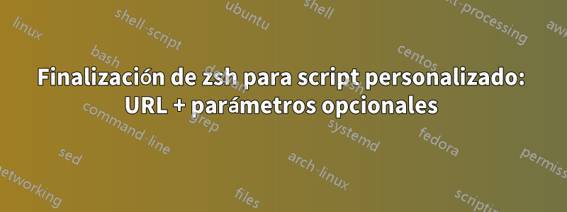 Finalización de zsh para script personalizado: URL + parámetros opcionales