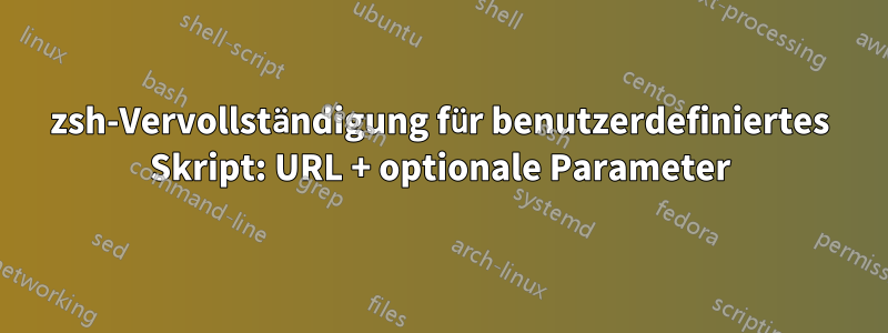 zsh-Vervollständigung für benutzerdefiniertes Skript: URL + optionale Parameter