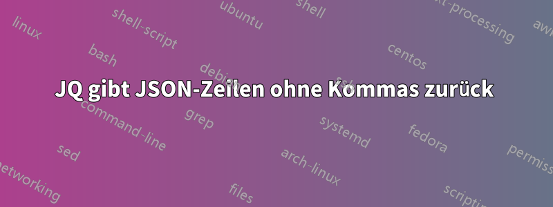 JQ gibt JSON-Zeilen ohne Kommas zurück