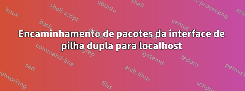 Encaminhamento de pacotes da interface de pilha dupla para localhost