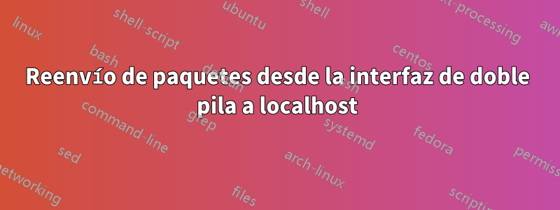 Reenvío de paquetes desde la interfaz de doble pila a localhost