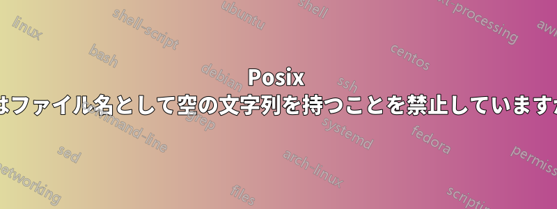 Posix ではファイル名として空の文字列を持つことを禁止していますか?