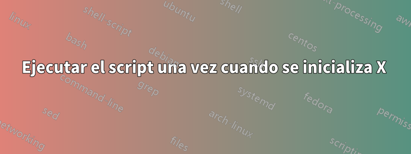 Ejecutar el script una vez cuando se inicializa X