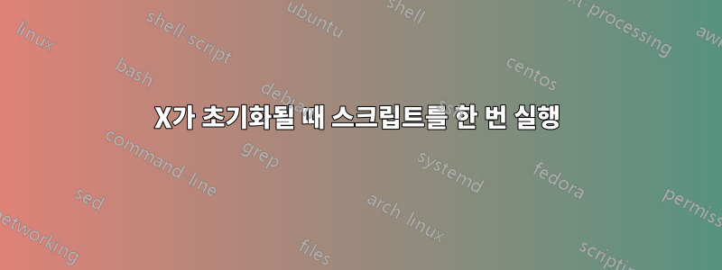 X가 초기화될 때 스크립트를 한 번 실행