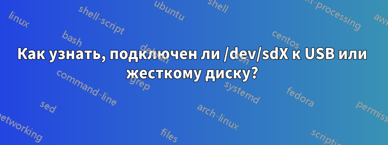Как узнать, подключен ли /dev/sdX к USB или жесткому диску?