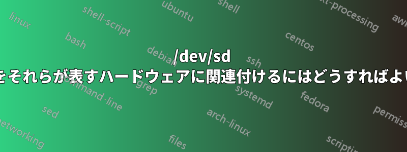 /dev/sd デバイスをそれらが表すハードウェアに関連付けるにはどうすればよいですか?