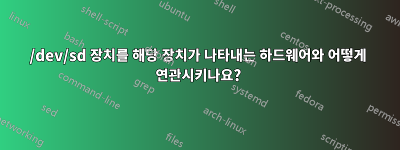 /dev/sd 장치를 해당 장치가 나타내는 하드웨어와 어떻게 연관시키나요?