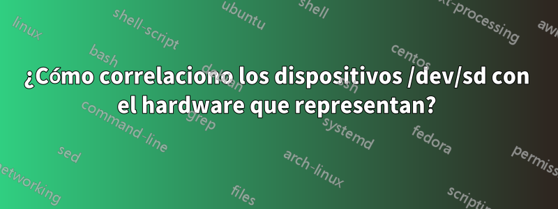 ¿Cómo correlaciono los dispositivos /dev/sd con el hardware que representan?