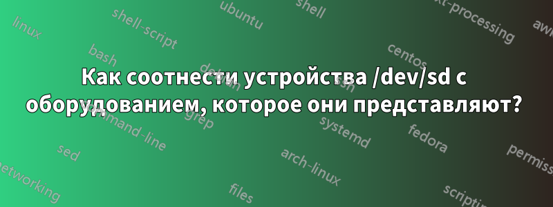 Как соотнести устройства /dev/sd с оборудованием, которое они представляют?