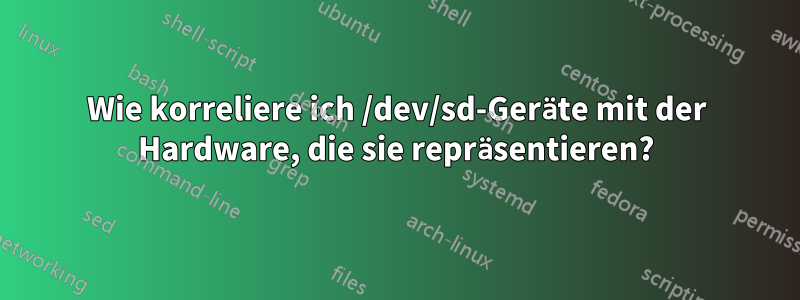 Wie korreliere ich /dev/sd-Geräte mit der Hardware, die sie repräsentieren?