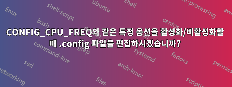 CONFIG_CPU_FREQ와 같은 특정 옵션을 활성화/비활성화할 때 .config 파일을 편집하시겠습니까?
