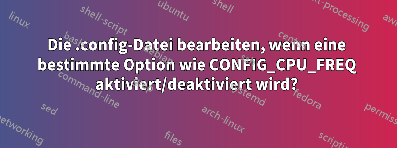 Die .config-Datei bearbeiten, wenn eine bestimmte Option wie CONFIG_CPU_FREQ aktiviert/deaktiviert wird?