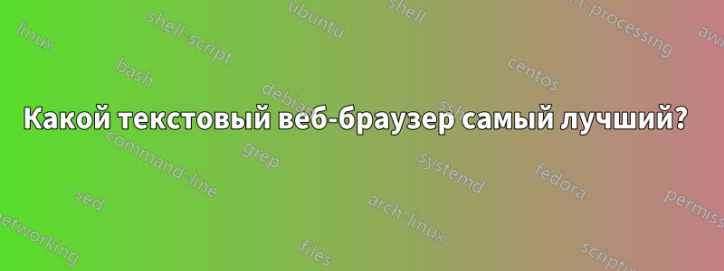 Какой текстовый веб-браузер самый лучший? 