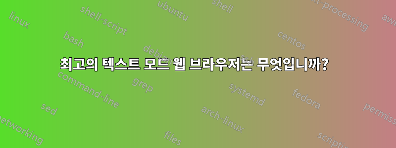 최고의 텍스트 모드 웹 브라우저는 무엇입니까? 
