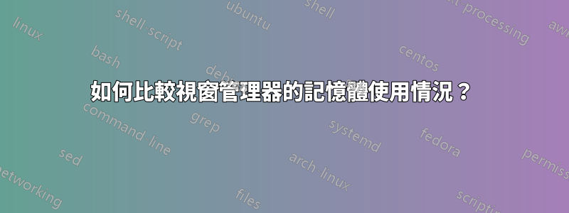 如何比較視窗管理器的記憶體使用情況？