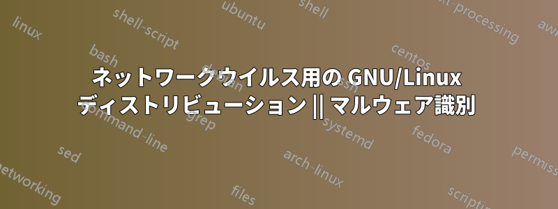 ネットワークウイルス用の GNU/Linux ディストリビューション || マルウェア識別