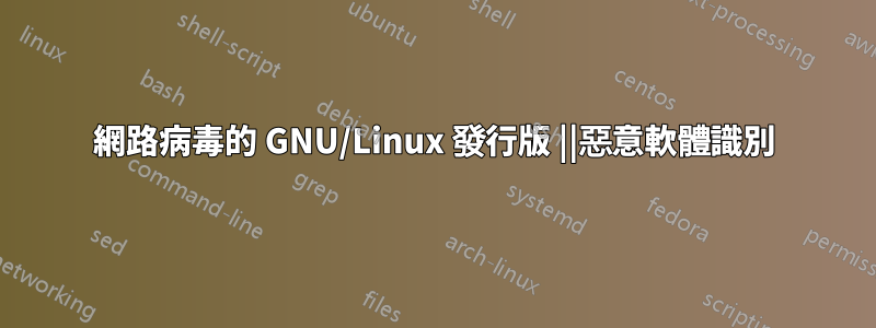 網路病毒的 GNU/Linux 發行版 ||惡意軟體識別