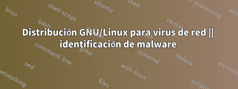Distribución GNU/Linux para virus de red || identificación de malware
