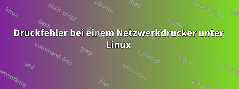 Druckfehler bei einem Netzwerkdrucker unter Linux
