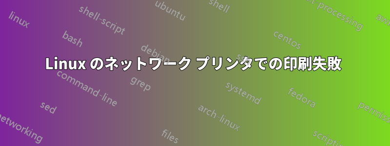 Linux のネットワーク プリンタでの印刷失敗