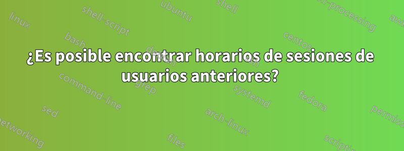 ¿Es posible encontrar horarios de sesiones de usuarios anteriores?