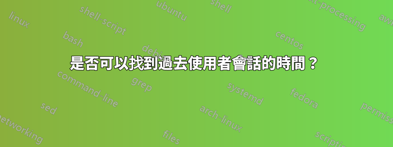 是否可以找到過去使用者會話的時間？