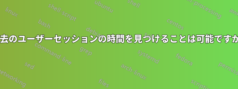 過去のユーザーセッションの時間を見つけることは可能ですか?