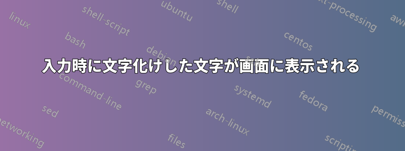 入力時に文字化けした文字が画面に表示される