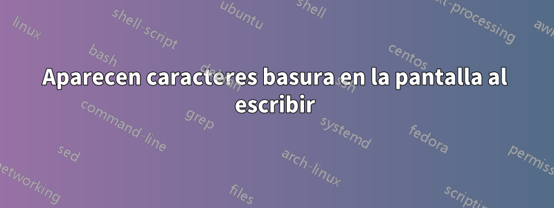 Aparecen caracteres basura en la pantalla al escribir