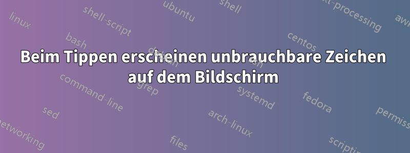 Beim Tippen erscheinen unbrauchbare Zeichen auf dem Bildschirm