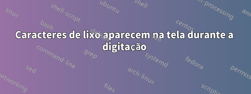 Caracteres de lixo aparecem na tela durante a digitação