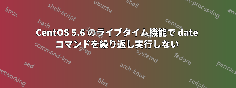 CentOS 5.6 のライブタイム機能で date コマンドを繰り返し実行しない