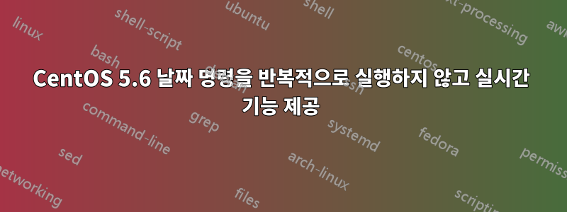 CentOS 5.6 날짜 명령을 반복적으로 실행하지 않고 실시간 기능 제공