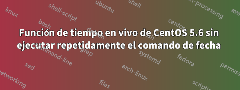 Función de tiempo en vivo de CentOS 5.6 sin ejecutar repetidamente el comando de fecha