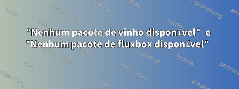 "Nenhum pacote de vinho disponível" e "Nenhum pacote de fluxbox disponível"