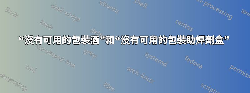 “沒有可用的包裝酒”和“沒有可用的包裝助焊劑盒”