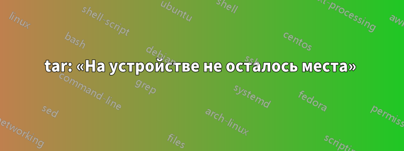 tar: «На устройстве не осталось места»