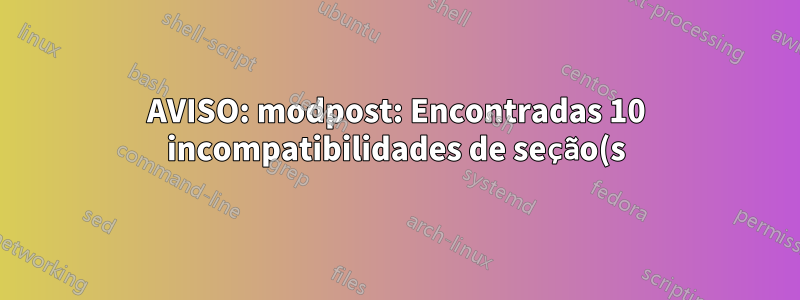 AVISO: modpost: Encontradas 10 incompatibilidades de seção(s)