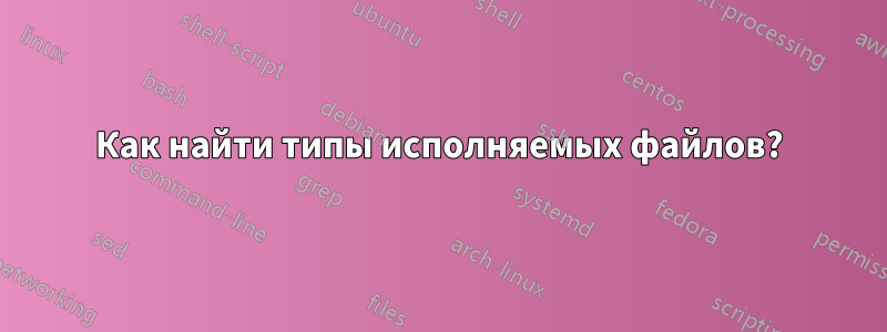 Как найти типы исполняемых файлов?