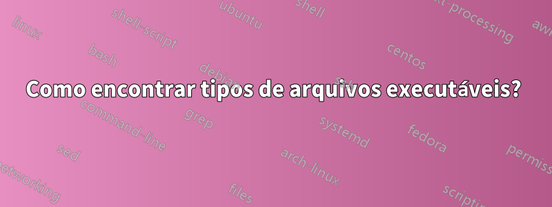 Como encontrar tipos de arquivos executáveis?