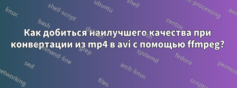 Как добиться наилучшего качества при конвертации из mp4 в avi с помощью ffmpeg?